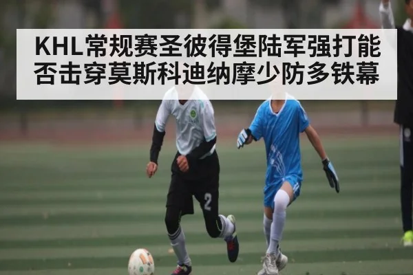 KHL常规赛圣彼得堡陆军强打能否击穿莫斯科迪纳摩少防多铁幕